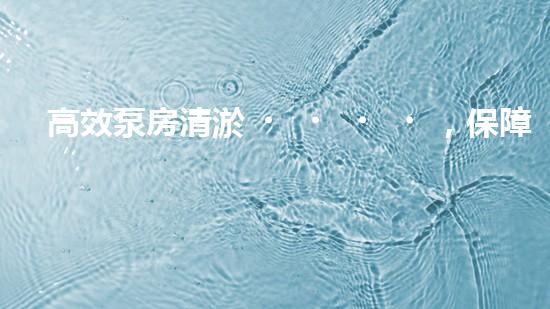 高效泵房清淤，保障設(shè)備穩(wěn)定運(yùn)行